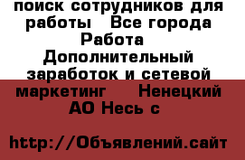 поиск сотрудников для работы - Все города Работа » Дополнительный заработок и сетевой маркетинг   . Ненецкий АО,Несь с.